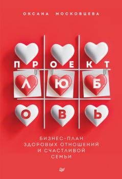 Проект «Любовь». Бизнес-план здоровых отношений и счастливой семьи - Оксана Московцева Психология на каждый день