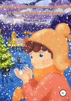 Сказка про маленького Андрея и волшебную снежинку - Марсель Дан 