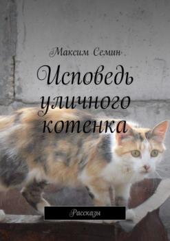 Исповедь уличного котенка. Рассказы - Максим Семин 