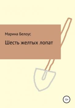 Шесть желтых лопат - Марина Александровна Белоус 