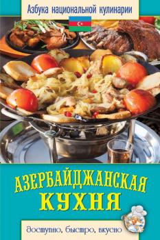 Азербайджанская кухня. Доступно, быстро, вкусно - Светлана Семенова Азбука национальной кулинарии