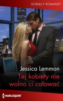 Tej kobiety nie wolno ci całować - Jessica Lemmon Harlequin Gorący Romans