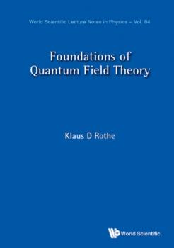 Foundations of Quantum Field Theory - Klaus D Rothe World Scientific Lecture Notes In Physics