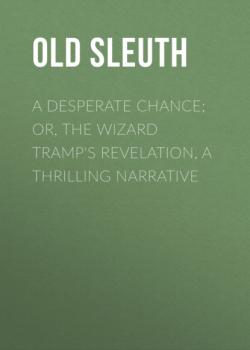 A Desperate Chance; Or, The Wizard Tramp's Revelation, a Thrilling Narrative - Old Sleuth 