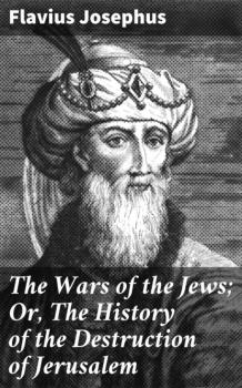 The Wars of the Jews; Or, The History of the Destruction of Jerusalem - Flavius Josephus 