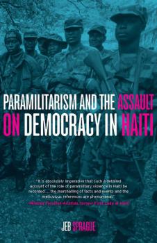 Paramilitarism and the Assault on Democracy in Haiti - Jeb Sprague 