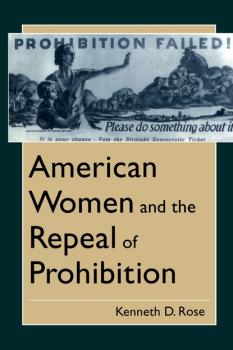 American Women and the Repeal of Prohibition - Kenneth D. Rose The American Social Experience
