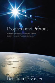 Prophets and Protons - Benjamin E. Zeller New and Alternative Religions