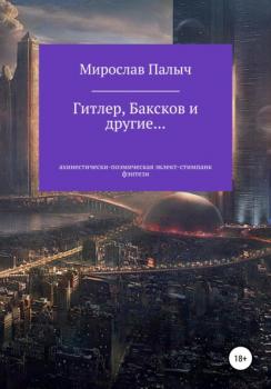 Гитлер, Баксков и другие… Книга первая - Мирослав Палыч 