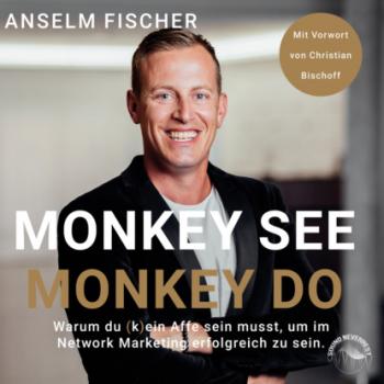 Monkey see - Monkey do - Warum du (k)ein Affe sein musst, um im Network Marketing erfolgreich zu sein (Ungekürzt) - Anselm Fischer 