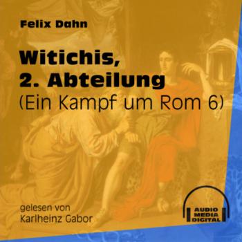 Witichis, 2. Abteilung - Ein Kampf um Rom, Buch 6 (Ungekürzt) - Felix Dahn 
