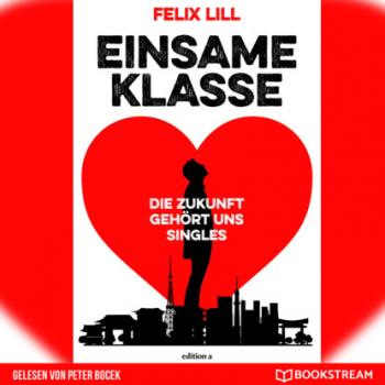 Einsame Klasse - Die Zukunft gehört uns Singles (Ungekürzt) - Felix Lill 