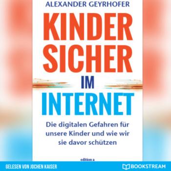 Kinder sicher im Internet - Die digitalen Gefahren für unsere Kinder und wie wir sie davor schützen (Ungekürzt) - Alexander Geyrhofer 