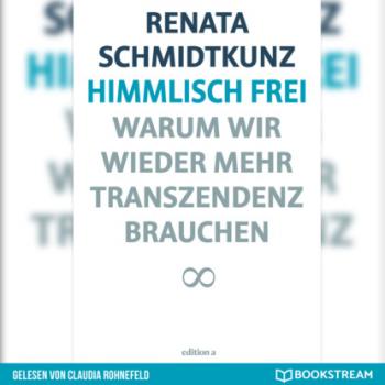 Himmlisch frei - Warum wir wieder mehr Transzendenz brauchen (Ungekürzt) - Renata Schmidtkunz 