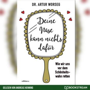 Deine Nase kann nichts dafür - Wie wir uns vor dem Schönheitswahn retten (Ungekürzt) - Dr. Artur Worseg 