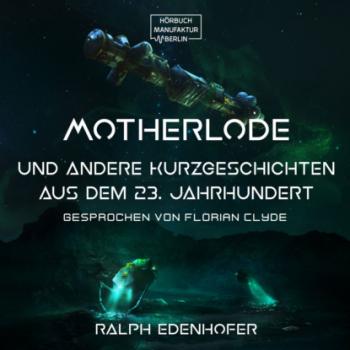 Motherlode - Und andere Kurzgeschichten aus dem 23. Jahrhundert (ungekürzt) - Ralph Edenhofer 
