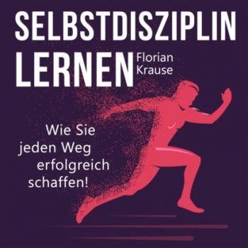 Selbstdisziplin lernen - Wie Sie jeden Weg erfolgreich schaffen (Ungekürzt) - Florian Krause 