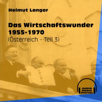 Das Wirtschaftswunder 1955-1970 - Österreich, Teil 3 (Ungekürzt) - Helmut Langer 