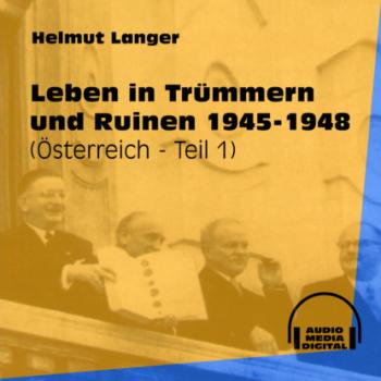Leben in Trümmern und Ruinen 1945-1948 - Österreich, Teil 1 (Ungekürzt) - Helmut Langer 