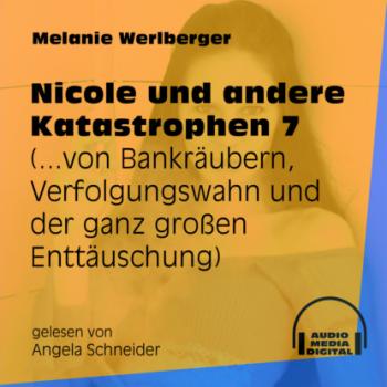 ...von Bankräubern, Verfolgungswahn und der ganz großen Enttäuschung - Nicole und andere Katastrophen, Folge 7 (Ungekürzt) - Melanie Werlberger 