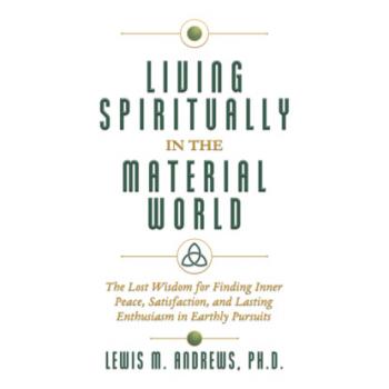 Living Spiritually in the Material World - The Lost Wisdom for Finding Inner Peace, Satisfaction, and Lasting Enthusiasm in Earthly Pursuits (Unabridged) - Lewis M. Andrews PhD 