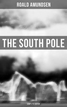 The South Pole (Complete Edition) - Roald Amundsen 