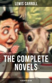 The Complete Novels of Lewis Carroll (Illustrated Edition) - Lewis Carroll 