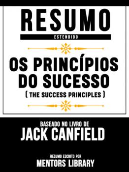 Resumo Estendido: Os Princípios Do Sucesso (The Success Principles) - Baseado No Livro De Jack Canfield - Mentors Library 