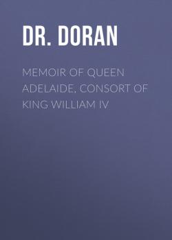 Memoir of Queen Adelaide, Consort of King William IV - Dr. Doran 