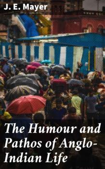 The Humour and Pathos of Anglo-Indian Life - J. E. Mayer 