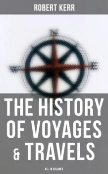 The History of Voyages & Travels (All 18 Volumes) - Robert Kerr 