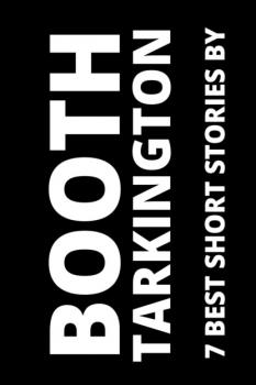 7 best short stories by Booth Tarkington - Booth Tarkington 7 best short stories