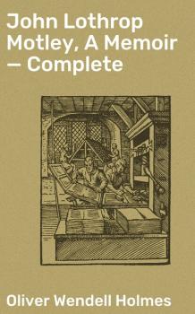 John Lothrop Motley, A Memoir — Complete - Oliver Wendell Holmes 