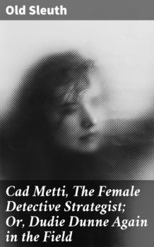 Cad Metti, The Female Detective Strategist; Or, Dudie Dunne Again in the Field - Old Sleuth 