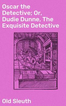 Oscar the Detective; Or, Dudie Dunne, The Exquisite Detective - Old Sleuth 