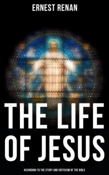 The Life of Jesus: According to the Study and Criticism of the Bible - Ernest Renan 