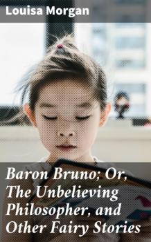 Baron Bruno; Or, The Unbelieving Philosopher, and Other Fairy Stories - Louisa Morgan 