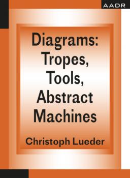 Diagrams: Tropes, Tools, Abstract Machines - Christoph Lueder The Practice of Theory and the Theory of Practice