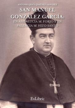 San Manuel González García: En Andalucía me forjó y en Palencia me hizo Santo - Antonio Jesús Jiménez Sánchez 
