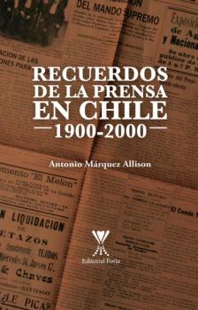 Recuerdos de la prensa en Chile 1900-2000 - Antonio Márquez Allison 