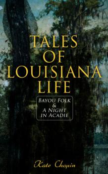 Tales of Louisiana Life: Bayou Folk & A Night in Acadie - Kate Chopin 