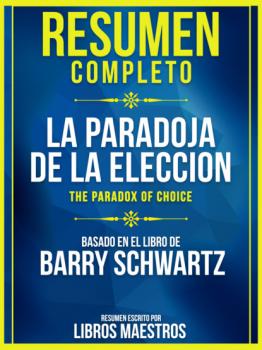 Resumen Completo: La Paradoja De La Eleccion (The Paradox Of Choice) - Basado En El Libro De Barry Schwartz - Libros Maestros 