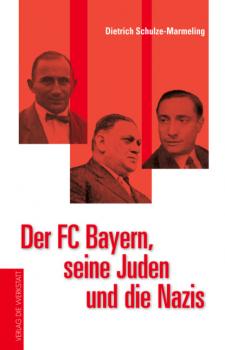 Der FC Bayern, seine Juden und die Nazis - Dietrich Schulze-Marmeling 
