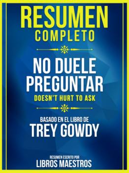 Resumen Completo: No Duele Preguntar (Doesn't Hurt To Ask) - Basado En El Libro De Trey Gowdy - Libros Maestros 