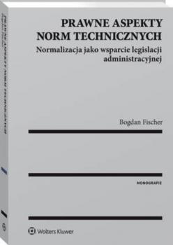 Prawne aspekty norm technicznych. Normalizacja jako wsparcie legislacji administracyjnej - Bogdan Fischer Monografie