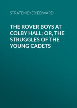 The Rover Boys at Colby Hall; or, The Struggles of the Young Cadets - Stratemeyer Edward 