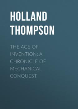 The Age of Invention: A Chronicle of Mechanical Conquest - Holland Thompson 