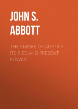 The Empire of Austria; Its Rise and Present Power - John S. C. Abbott 