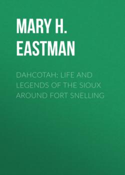 Dahcotah: Life and Legends of the Sioux Around Fort Snelling - Mary H. Eastman 