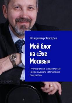 Мой блог на «Эхе Москвы». Публицистика. Специальный номер журнала «Испытание рассказом» - Владимир Токарев 